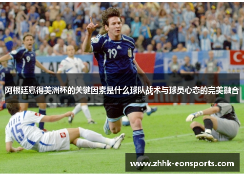 阿根廷赢得美洲杯的关键因素是什么球队战术与球员心态的完美融合