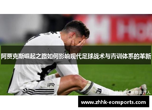 阿贾克斯崛起之路如何影响现代足球战术与青训体系的革新