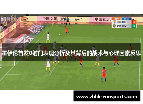 霍伊伦首发0射门表现分析及其背后的战术与心理因素反思