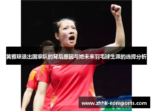 黄雅琼退出国家队的背后原因与她未来羽毛球生涯的选择分析